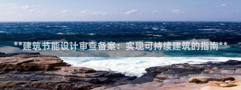 e尊国际平台：**建筑节能设计审查备案：实现可持续建筑的指南**