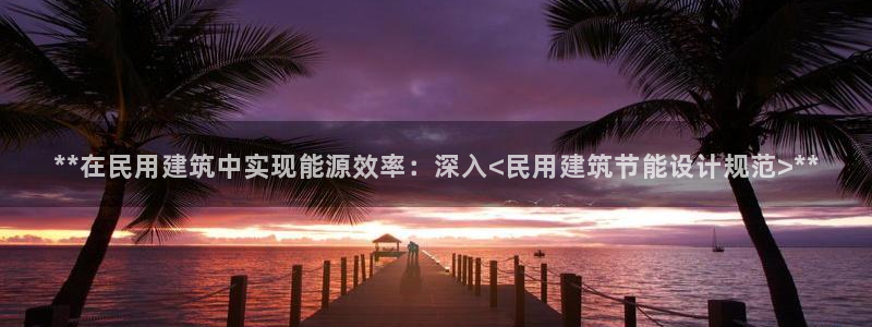e尊国际地址：**在民用建筑中实现能源效率：深入<民用建筑节能设计规范>**