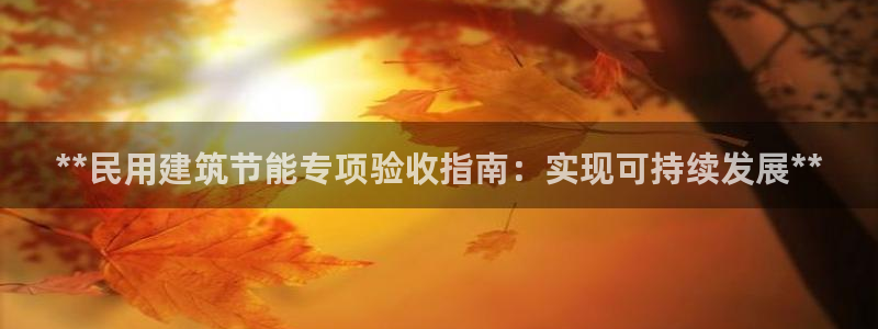 e尊国际地址：**民用建筑节能专项验收指南：实现可持续发展**
