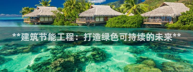 e尊体育：**建筑节能工程：打造绿色可持续的未来**