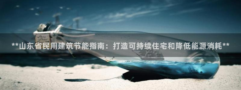 e尊国际-可可计划：**山东省民用建筑节能指南：打造可持续住宅和降低能源消耗**