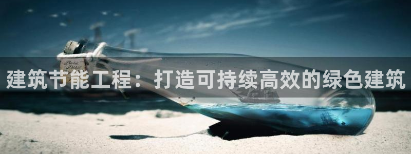 e尊国际app：建筑节能工程：打造可持续高效的绿色建筑