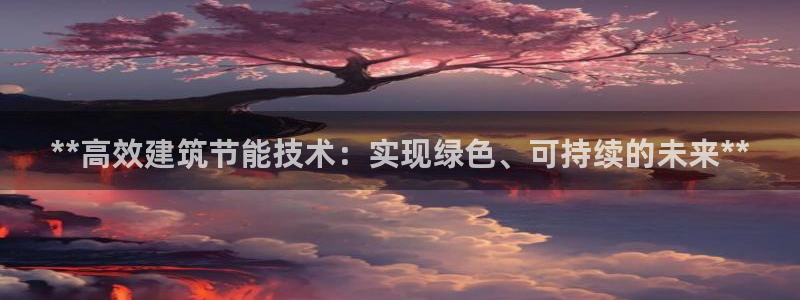e尊国际地址：**高效建筑节能技术：实现绿色、可持续的未来**