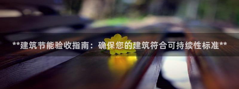 e尊体育：**建筑节能验收指南：确保您的建筑符合可持续性标准**