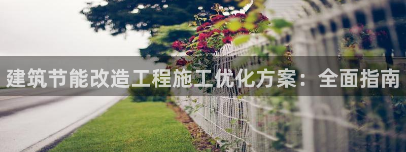 尊亿游戏国际官网：建筑节能改造工程施工优化方案：全面指南