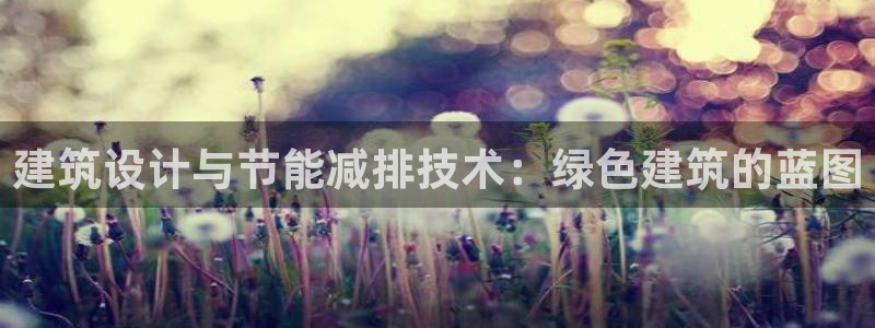 e尊国际平台：建筑设计与节能减排技术：绿色建筑的蓝图