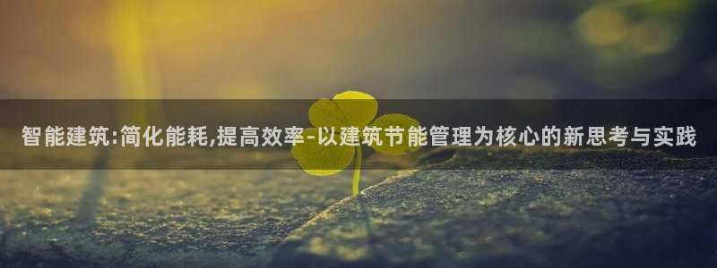 e尊国际客户端：智能建筑:简化能耗,提高效率-以建筑节能管理为核心的新思考与实践