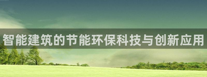 e尊国际官网app：智能建筑的节能环保科技与创新应用