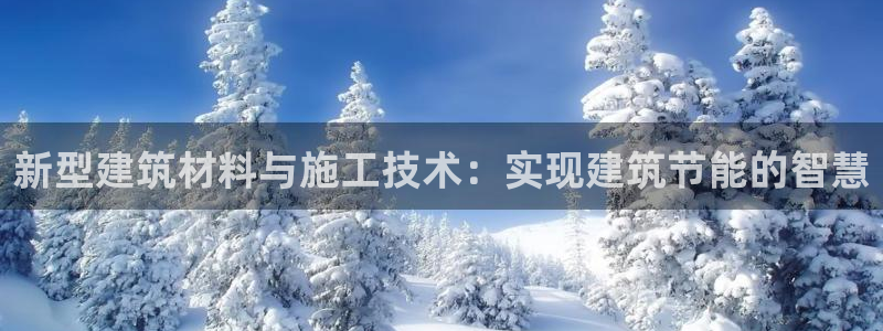 尊亿娱乐国际官网：新型建筑材料与施工技术：实现建筑节能的智慧