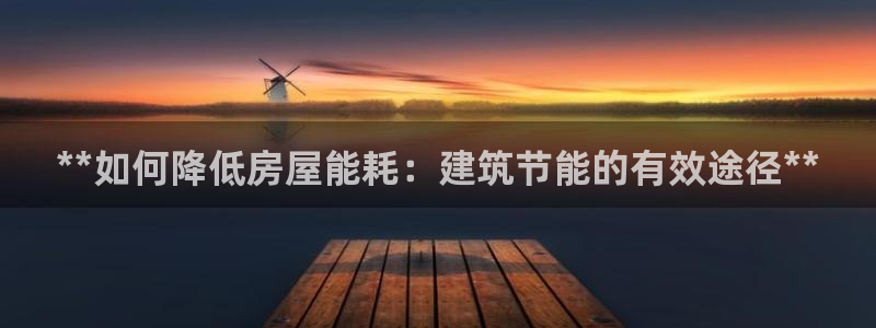 e尊国际的手机登录网站：**如何降低房屋能耗：建筑节能的有效途径**