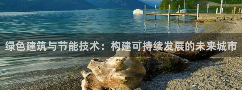 e尊国际的手机登录网站：绿色建筑与节能技术：构建可持续发展的未来城市