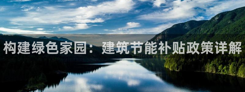 尊亿游戏国际官网：构建绿色家园：建筑节能补贴政策详解