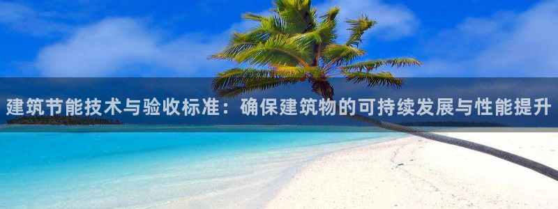 e尊官网：建筑节能技术与验收标准：确保建筑物的可持续发展与性能提升
