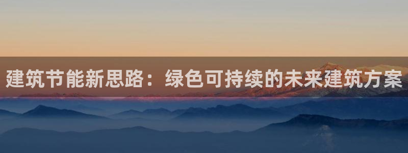 e尊国际地址：建筑节能新思路：绿色可持续的未来建筑方案