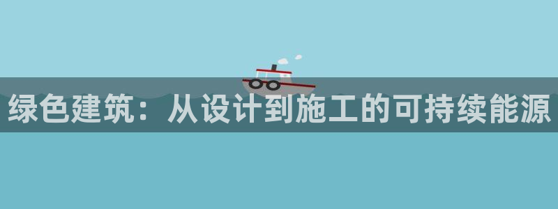 e尊体育：绿色建筑：从设计到施工的可持续能源