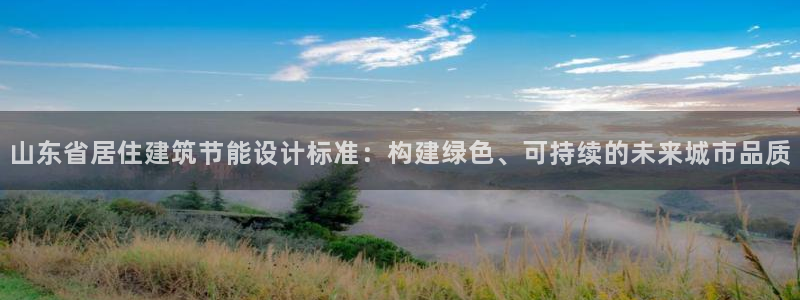 尊亿游戏国际官网：山东省居住建筑节能设计标准：构建绿色、可持续的未来城市品质