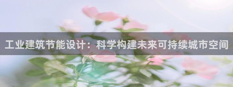 e尊官网：工业建筑节能设计：科学构建未来可持续城市空间