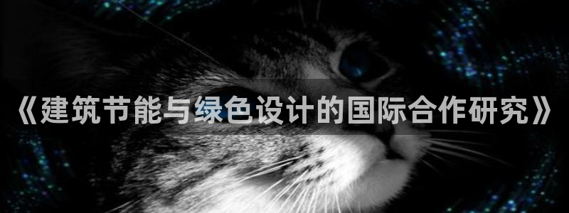 e尊国际-e尊国际官网：《建筑节能与绿色设计的国际合作研究》