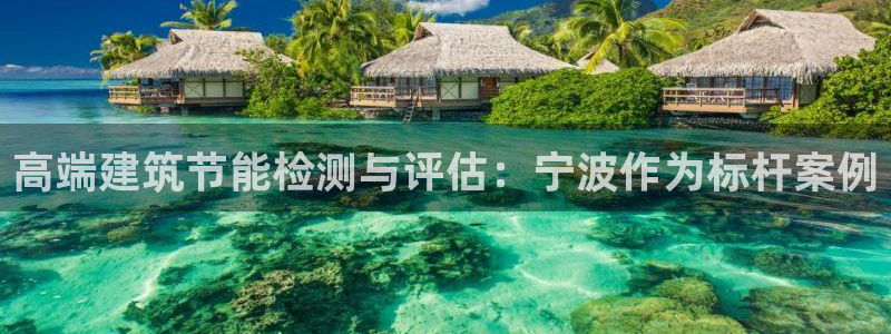 e尊国际官网：高端建筑节能检测与评估：宁波作为标杆案例