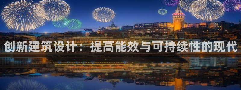 尊亿游戏国际官网：创新建筑设计：提高能效与可持续性的现代