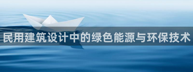 e尊电竞：民用建筑设计中的绿色能源与环保技术