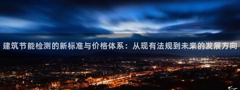 e尊国际客服：建筑节能检测的新标准与价格体系：从现有法规到未来的发展方向