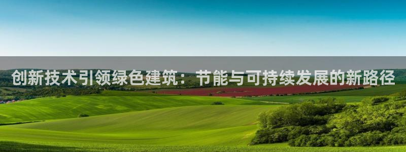 尊亿游戏国际官网：创新技术引领绿色建筑：节能与可持续发展的新路径
