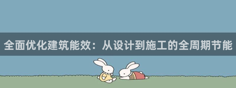 e尊平台：全面优化建筑能效：从设计到施工的全周期节能