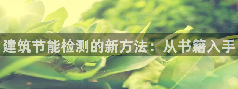 e尊国际官网·网址：建筑节能检测的新方法：从书籍入手