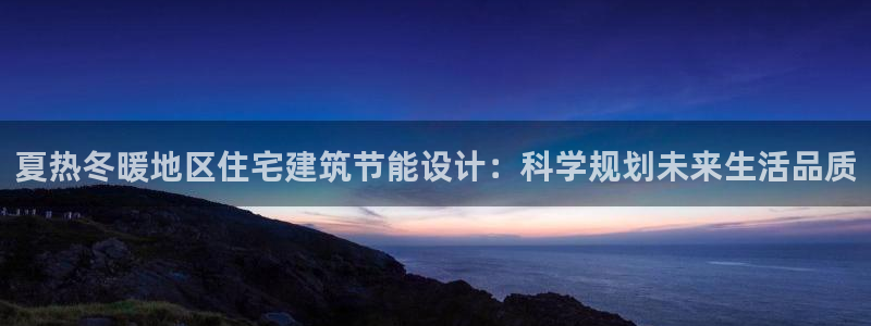 e尊国际网址：夏热冬暖地区住宅建筑节能设计：科学规划未来生活品质