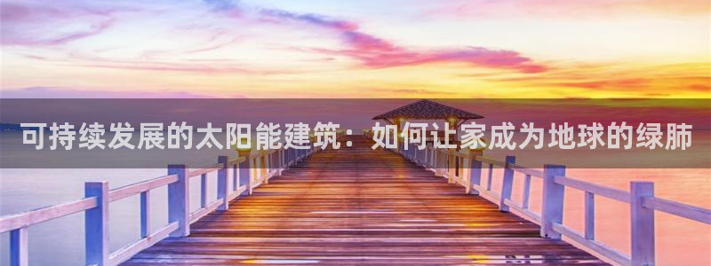 尊亿娱乐国际官网：可持续发展的太阳能建筑：如何让家成为地球的绿肺