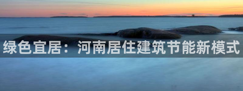 e尊国际是个黑网：绿色宜居：河南居住建筑节能新模式