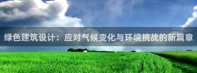 e尊国际平台：绿色建筑设计：应对气候变化与环境挑战的新篇章