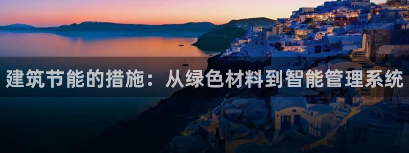 e尊国际官网·网址：建筑节能的措施：从绿色材料到智能管理系统