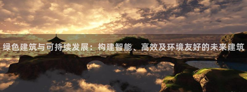 尊亿娱乐国际官网：绿色建筑与可持续发展：构建智能、高效及环境友好的未来建筑