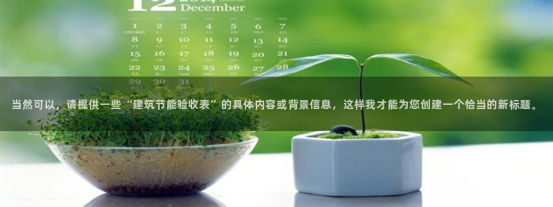 e尊国际平台：当然可以，请提供一些“建筑节能验收表”的具体内容或背景信息，这样我才能为您创建一个恰当的新标题。