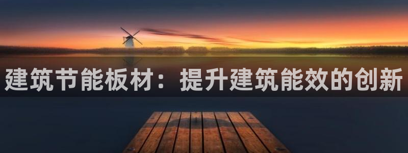 e尊官网：建筑节能板材：提升建筑能效的创新