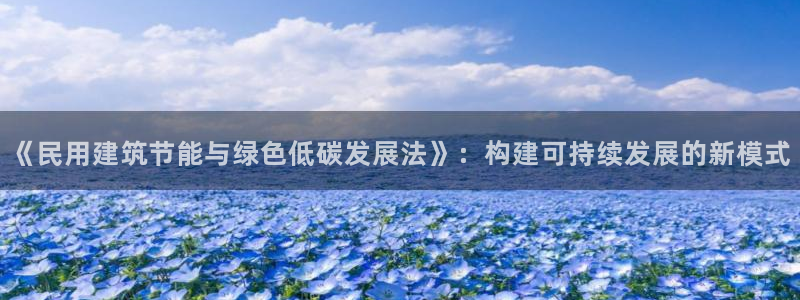 e尊国际官网·网址：《民用建筑节能与绿色低碳发展法》：构建可持续发展的新模式