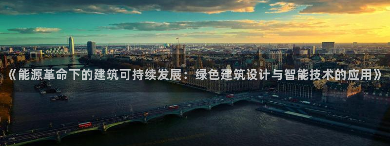 e尊国际娱乐官网地址：《能源革命下的建筑可持续发展：绿色建筑设计与智能技术的应用》