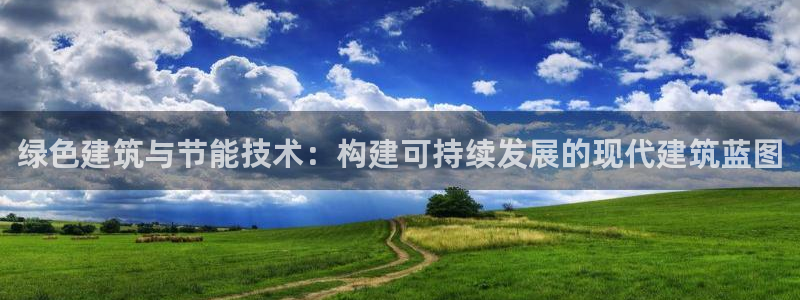 谁知道e尊国际的网址：绿色建筑与节能技术：构建可持续发展的现代建筑蓝图