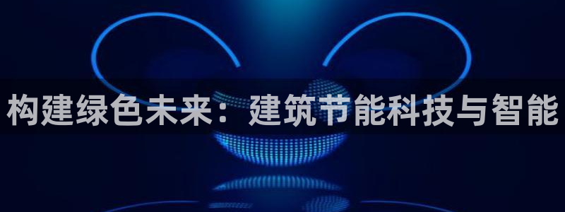 e尊国际娱乐官网地址：构建绿色未来：建筑节能科技与智能