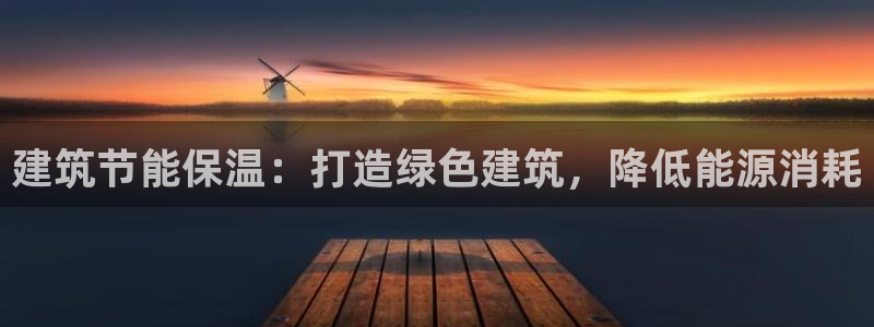 e尊官网：建筑节能保温：打造绿色建筑，降低能源消耗