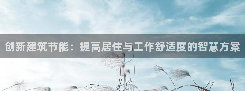 e尊官网：创新建筑节能：提高居住与工作舒适度的智慧方案