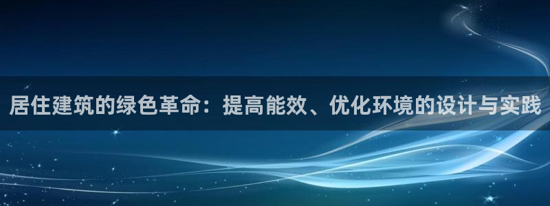 e尊国际娱乐官网地址：居住建筑的绿色革命：提高能效、优化环境的设计与实践