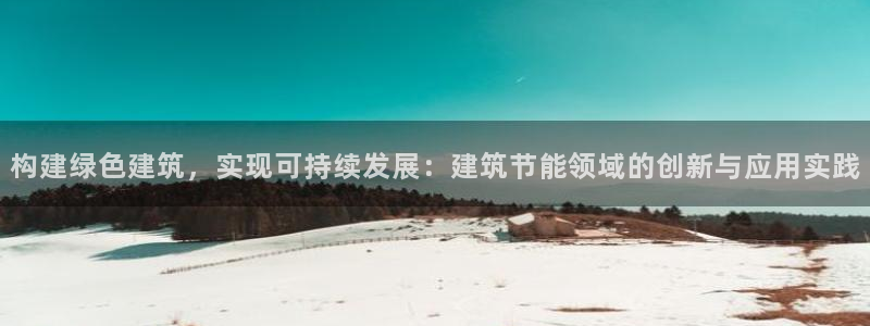 e尊国际官网：构建绿色建筑，实现可持续发展：建筑节能领域的创新与应用实践