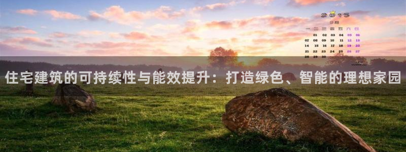 e尊国际客户端：住宅建筑的可持续性与能效提升：打造绿色、智能的理想家园