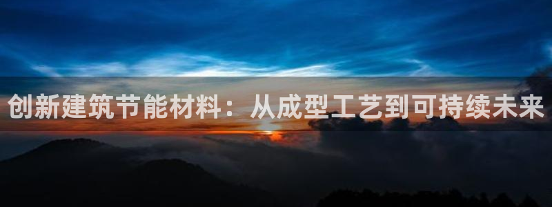 e尊国际娱乐官网地址：创新建筑节能材料：从成型工艺到可持续未来