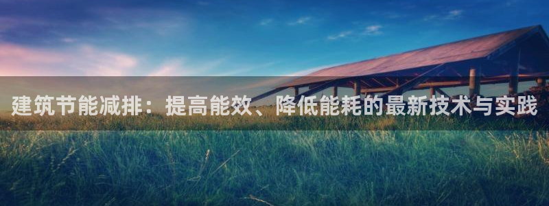 e尊国际官方网站：建筑节能减排：提高能效、降低能耗的最新技术与实践