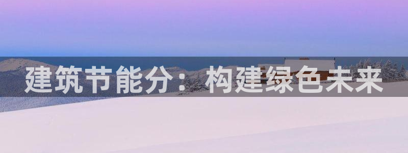 e尊国际官网：建筑节能分：构建绿色未来