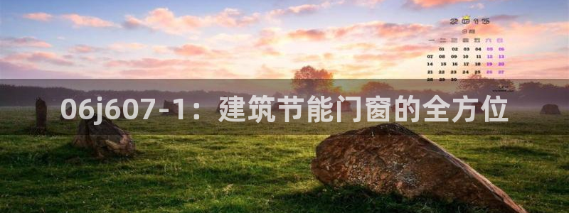 e尊国际7779：06j607-1：建筑节能门窗的全方位